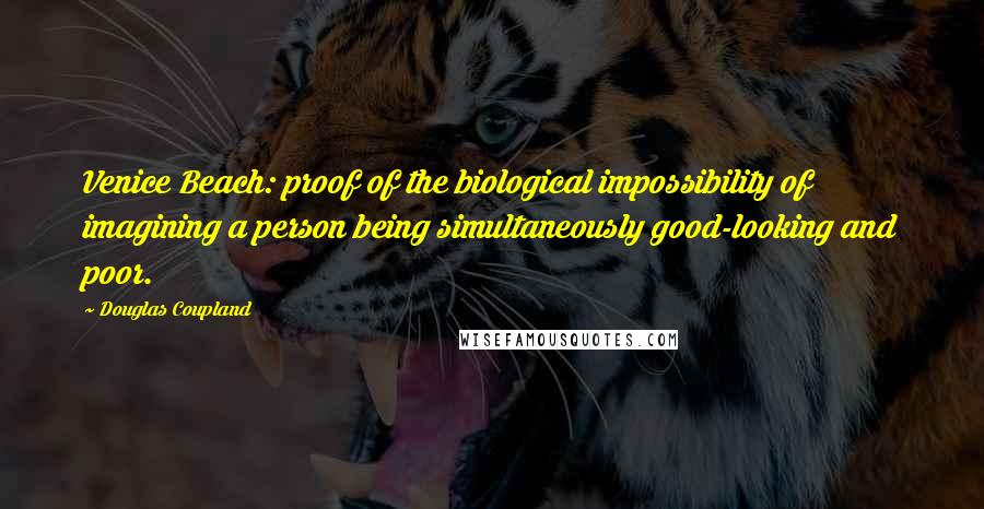 Douglas Coupland Quotes: Venice Beach: proof of the biological impossibility of imagining a person being simultaneously good-looking and poor.