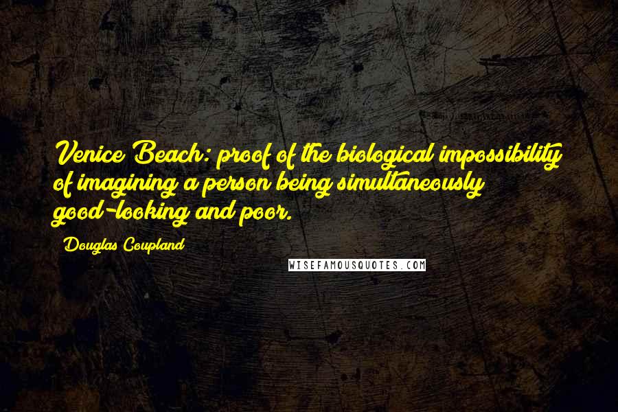 Douglas Coupland Quotes: Venice Beach: proof of the biological impossibility of imagining a person being simultaneously good-looking and poor.