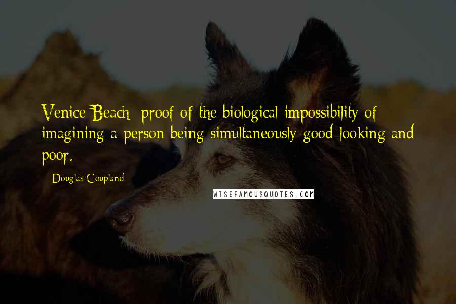 Douglas Coupland Quotes: Venice Beach: proof of the biological impossibility of imagining a person being simultaneously good-looking and poor.