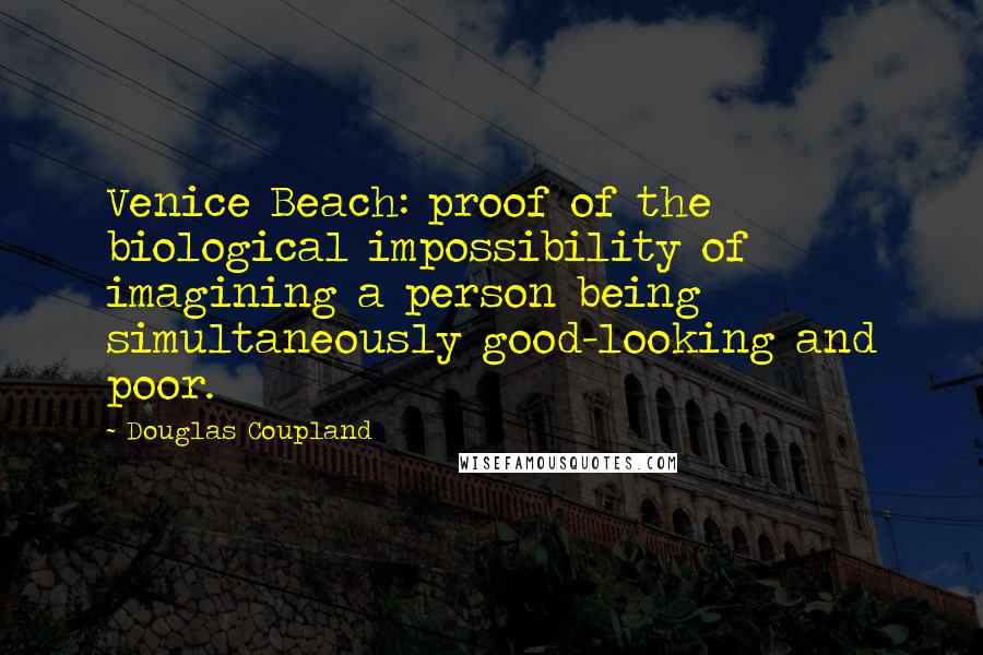 Douglas Coupland Quotes: Venice Beach: proof of the biological impossibility of imagining a person being simultaneously good-looking and poor.
