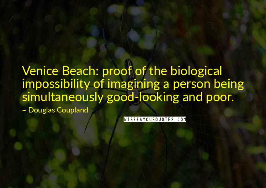 Douglas Coupland Quotes: Venice Beach: proof of the biological impossibility of imagining a person being simultaneously good-looking and poor.