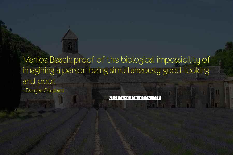 Douglas Coupland Quotes: Venice Beach: proof of the biological impossibility of imagining a person being simultaneously good-looking and poor.