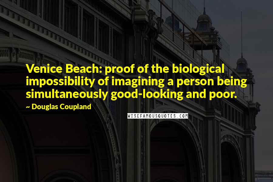 Douglas Coupland Quotes: Venice Beach: proof of the biological impossibility of imagining a person being simultaneously good-looking and poor.