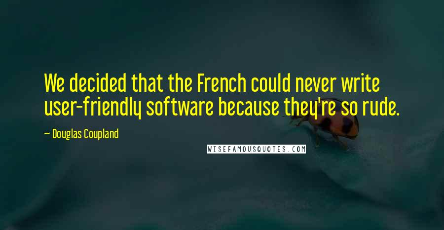 Douglas Coupland Quotes: We decided that the French could never write user-friendly software because they're so rude.