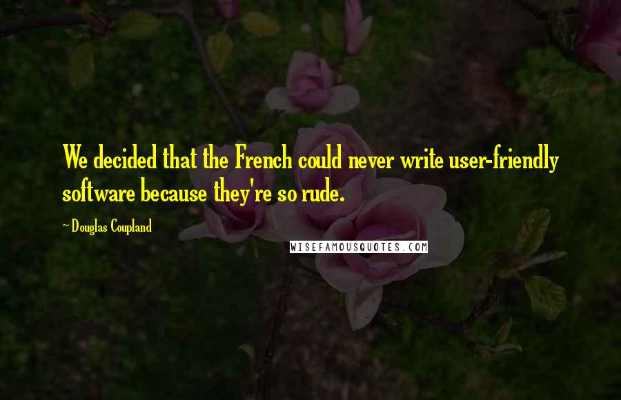 Douglas Coupland Quotes: We decided that the French could never write user-friendly software because they're so rude.