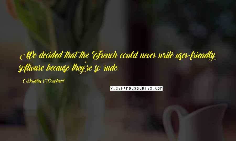 Douglas Coupland Quotes: We decided that the French could never write user-friendly software because they're so rude.