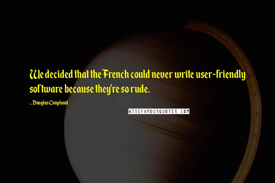 Douglas Coupland Quotes: We decided that the French could never write user-friendly software because they're so rude.