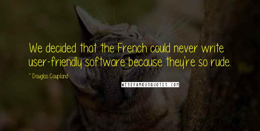 Douglas Coupland Quotes: We decided that the French could never write user-friendly software because they're so rude.