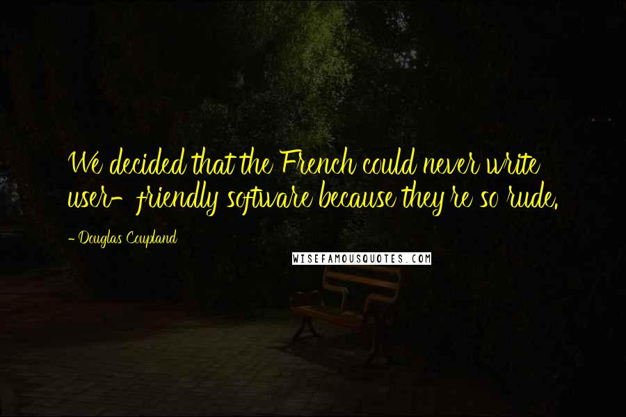 Douglas Coupland Quotes: We decided that the French could never write user-friendly software because they're so rude.