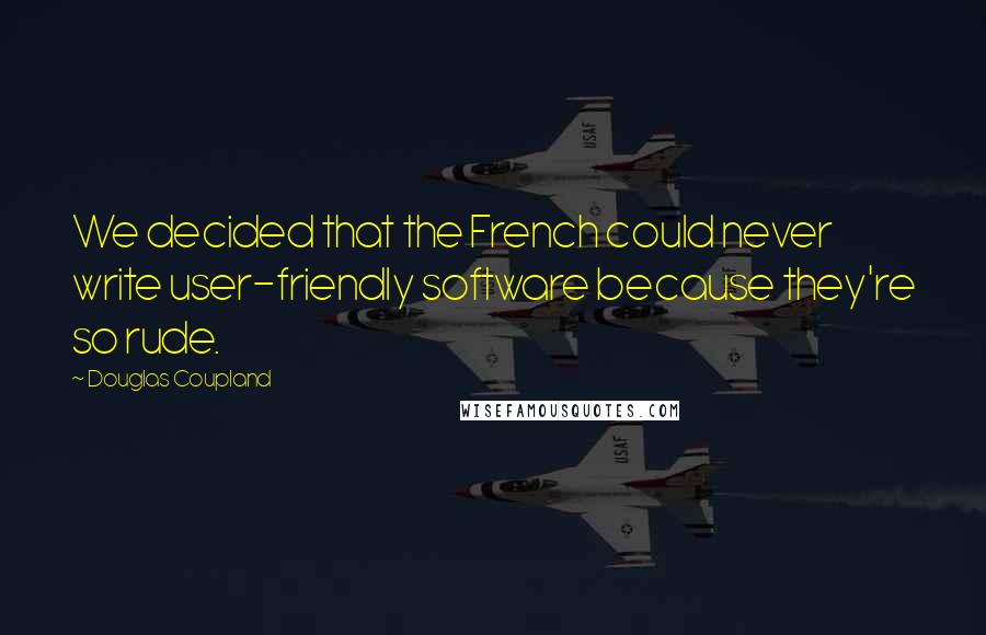 Douglas Coupland Quotes: We decided that the French could never write user-friendly software because they're so rude.