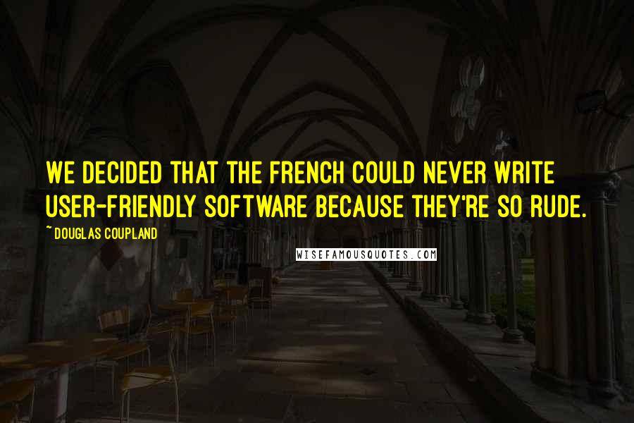 Douglas Coupland Quotes: We decided that the French could never write user-friendly software because they're so rude.