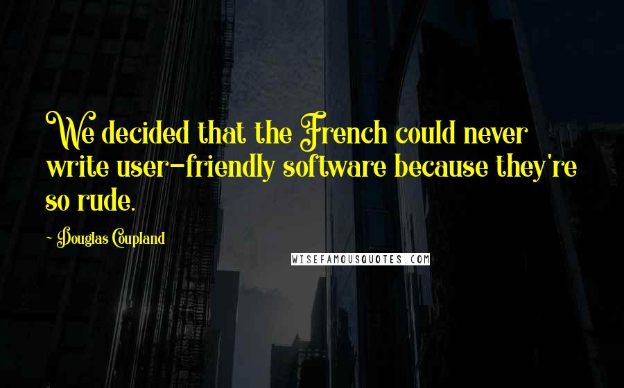 Douglas Coupland Quotes: We decided that the French could never write user-friendly software because they're so rude.