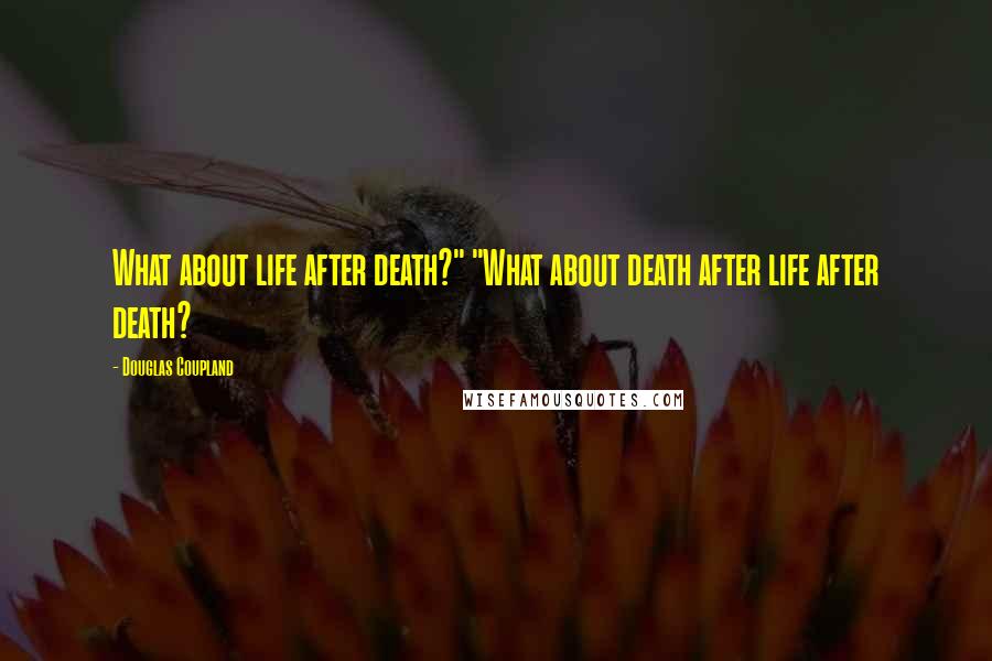 Douglas Coupland Quotes: What about life after death?" "What about death after life after death?