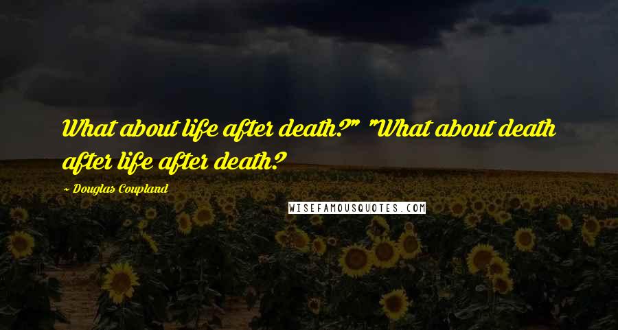 Douglas Coupland Quotes: What about life after death?" "What about death after life after death?