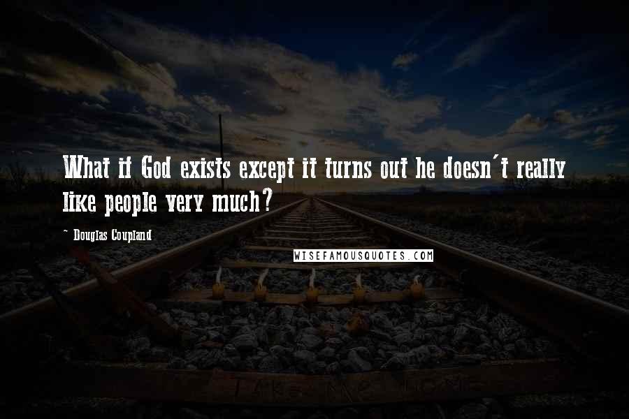 Douglas Coupland Quotes: What if God exists except it turns out he doesn't really like people very much?