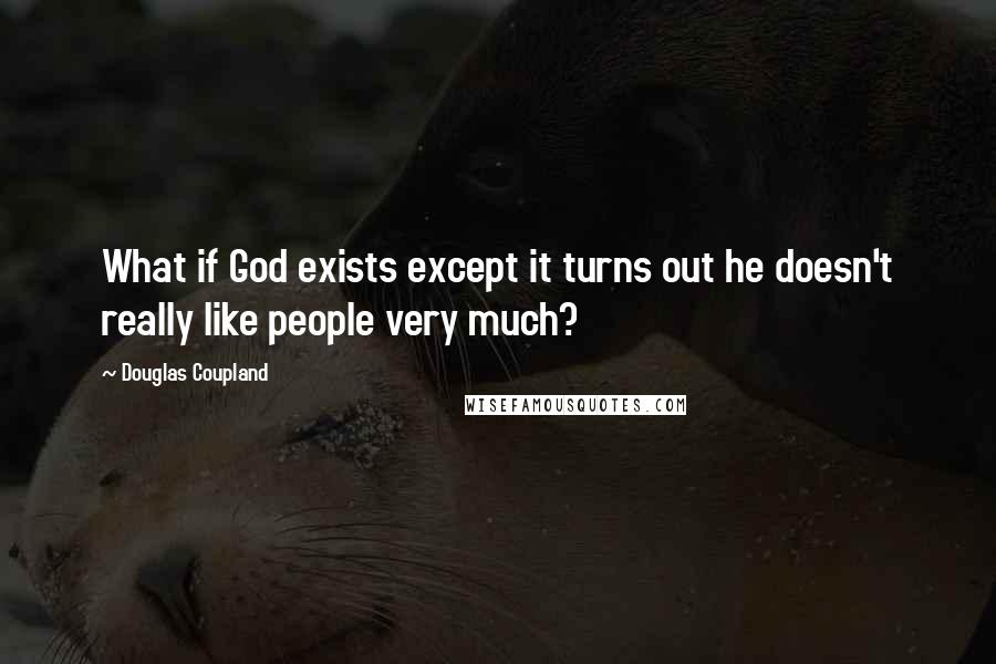 Douglas Coupland Quotes: What if God exists except it turns out he doesn't really like people very much?