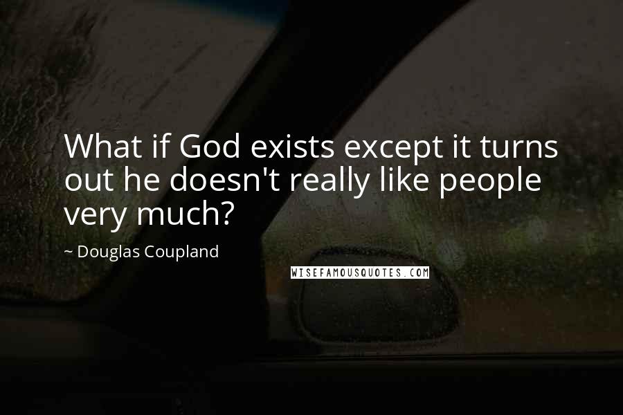 Douglas Coupland Quotes: What if God exists except it turns out he doesn't really like people very much?