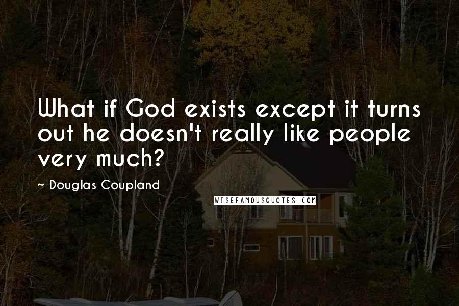 Douglas Coupland Quotes: What if God exists except it turns out he doesn't really like people very much?