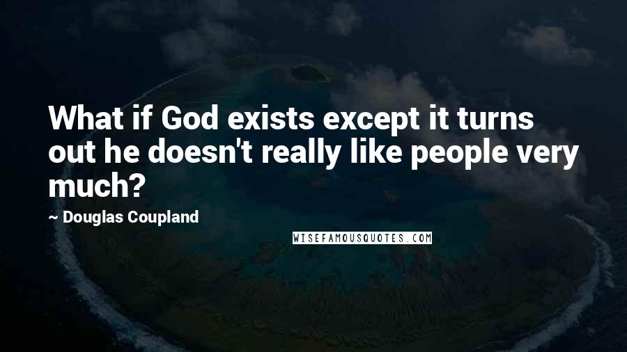 Douglas Coupland Quotes: What if God exists except it turns out he doesn't really like people very much?