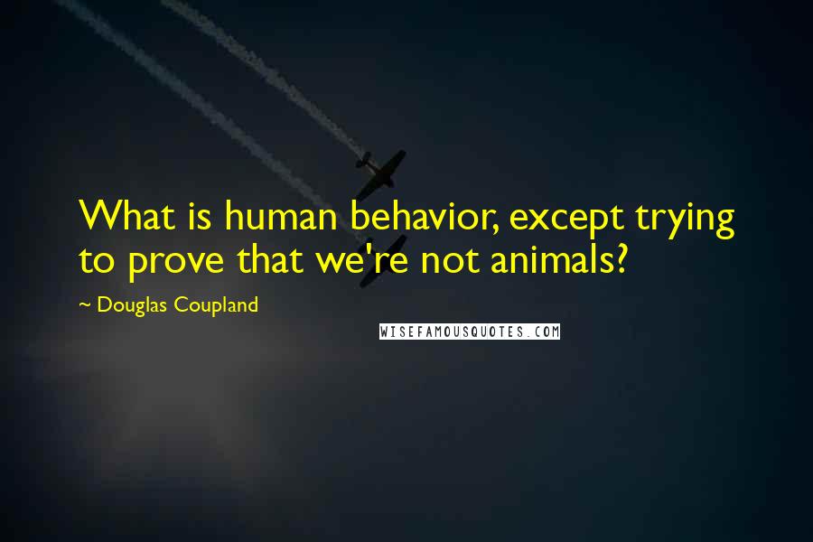 Douglas Coupland Quotes: What is human behavior, except trying to prove that we're not animals?