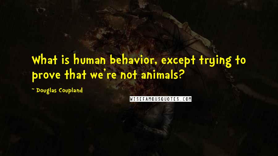 Douglas Coupland Quotes: What is human behavior, except trying to prove that we're not animals?