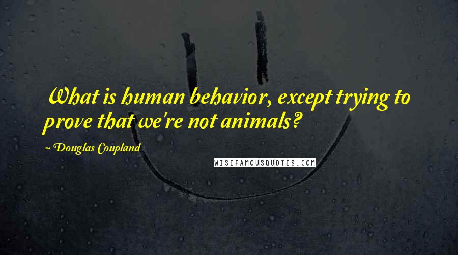 Douglas Coupland Quotes: What is human behavior, except trying to prove that we're not animals?