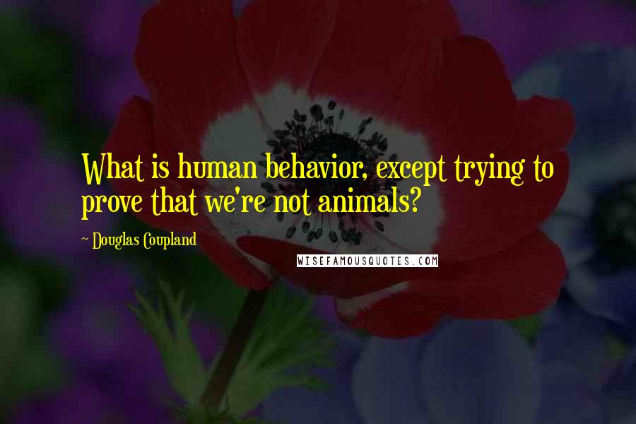 Douglas Coupland Quotes: What is human behavior, except trying to prove that we're not animals?