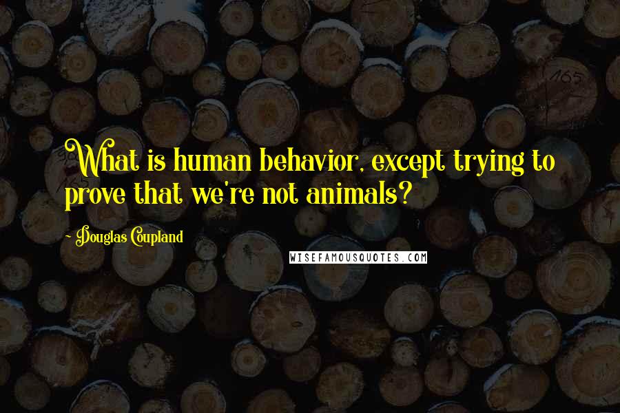 Douglas Coupland Quotes: What is human behavior, except trying to prove that we're not animals?