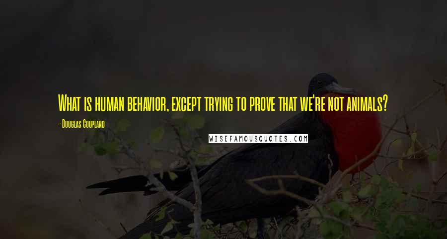 Douglas Coupland Quotes: What is human behavior, except trying to prove that we're not animals?