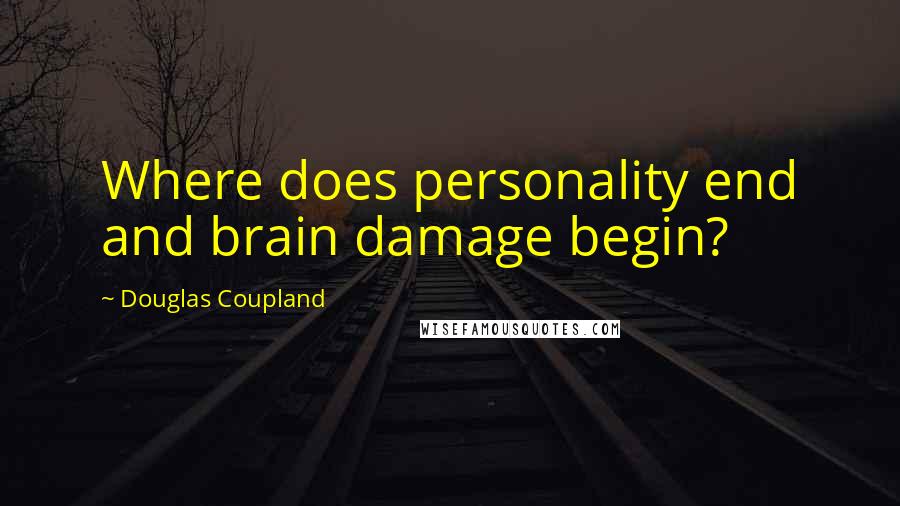 Douglas Coupland Quotes: Where does personality end and brain damage begin?