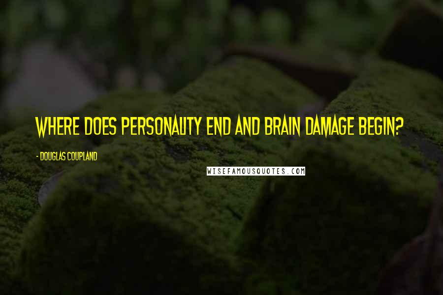 Douglas Coupland Quotes: Where does personality end and brain damage begin?