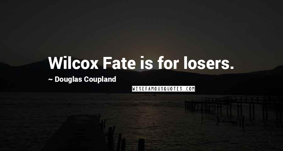 Douglas Coupland Quotes: Wilcox Fate is for losers.