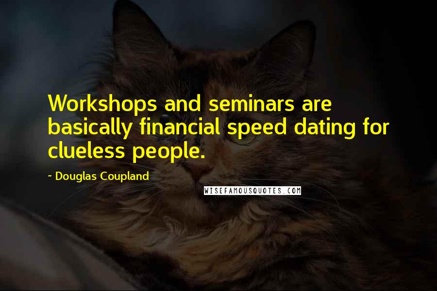 Douglas Coupland Quotes: Workshops and seminars are basically financial speed dating for clueless people.