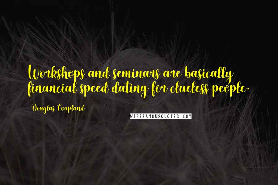Douglas Coupland Quotes: Workshops and seminars are basically financial speed dating for clueless people.
