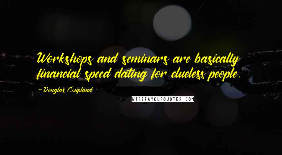 Douglas Coupland Quotes: Workshops and seminars are basically financial speed dating for clueless people.