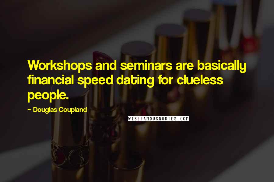 Douglas Coupland Quotes: Workshops and seminars are basically financial speed dating for clueless people.