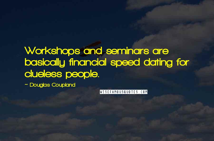 Douglas Coupland Quotes: Workshops and seminars are basically financial speed dating for clueless people.