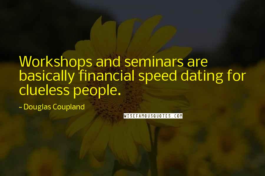 Douglas Coupland Quotes: Workshops and seminars are basically financial speed dating for clueless people.