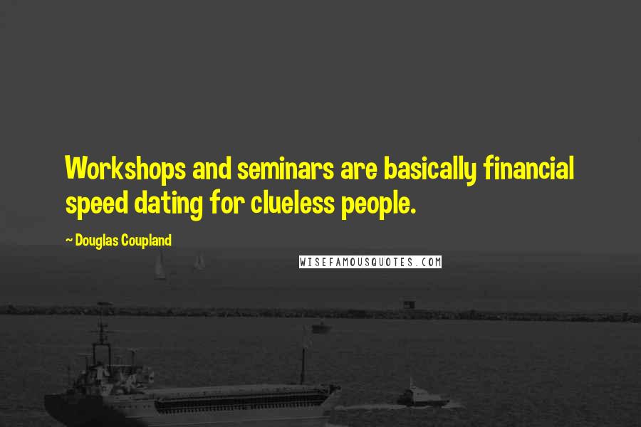 Douglas Coupland Quotes: Workshops and seminars are basically financial speed dating for clueless people.