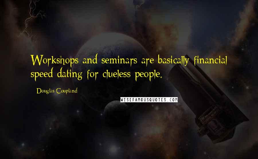 Douglas Coupland Quotes: Workshops and seminars are basically financial speed dating for clueless people.