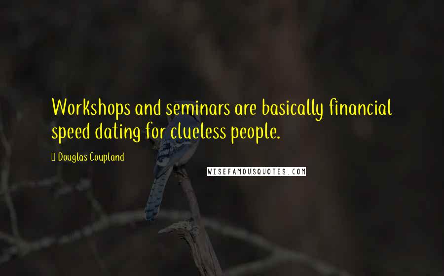 Douglas Coupland Quotes: Workshops and seminars are basically financial speed dating for clueless people.