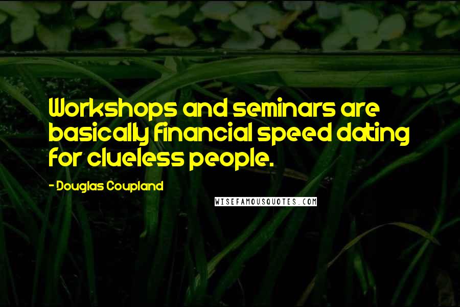 Douglas Coupland Quotes: Workshops and seminars are basically financial speed dating for clueless people.
