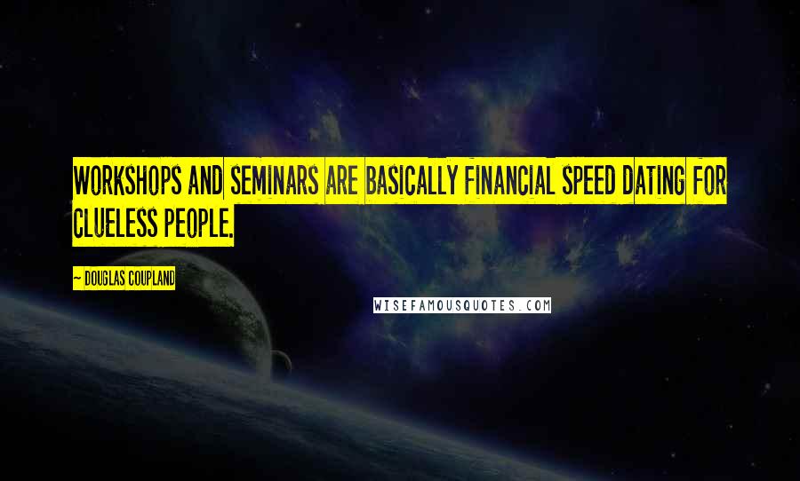 Douglas Coupland Quotes: Workshops and seminars are basically financial speed dating for clueless people.