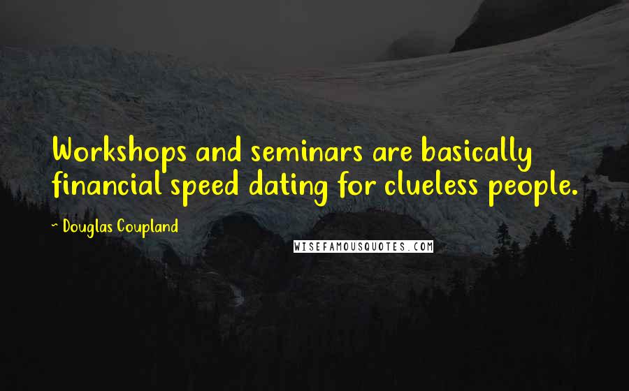 Douglas Coupland Quotes: Workshops and seminars are basically financial speed dating for clueless people.