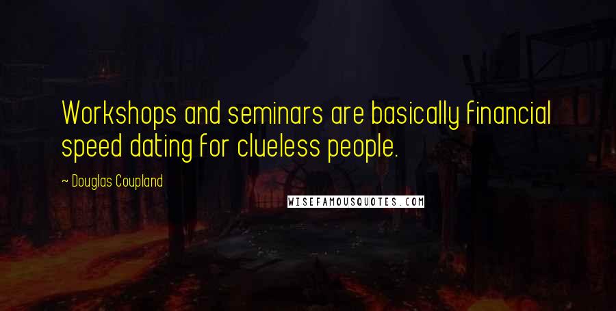Douglas Coupland Quotes: Workshops and seminars are basically financial speed dating for clueless people.