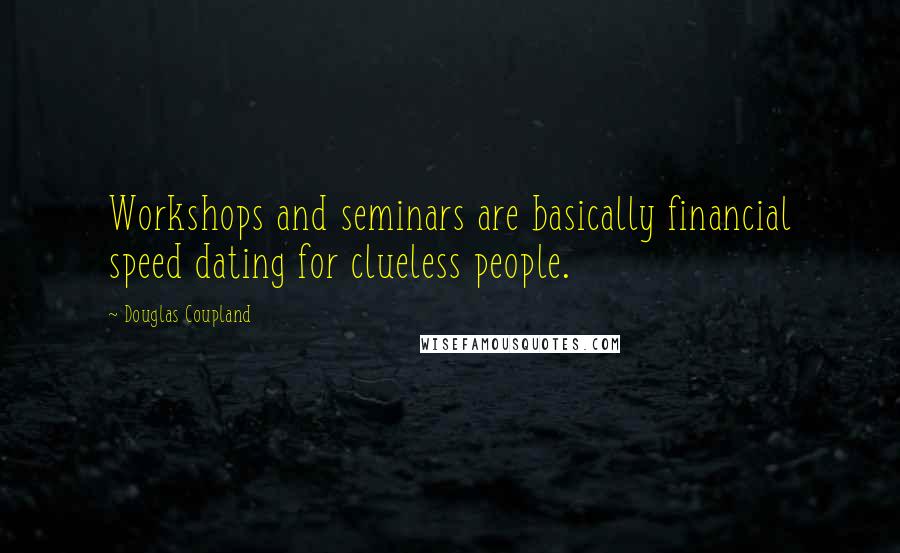 Douglas Coupland Quotes: Workshops and seminars are basically financial speed dating for clueless people.