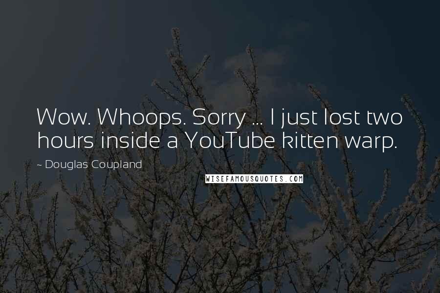 Douglas Coupland Quotes: Wow. Whoops. Sorry ... I just lost two hours inside a YouTube kitten warp.