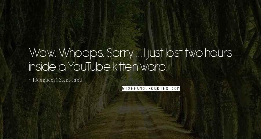 Douglas Coupland Quotes: Wow. Whoops. Sorry ... I just lost two hours inside a YouTube kitten warp.