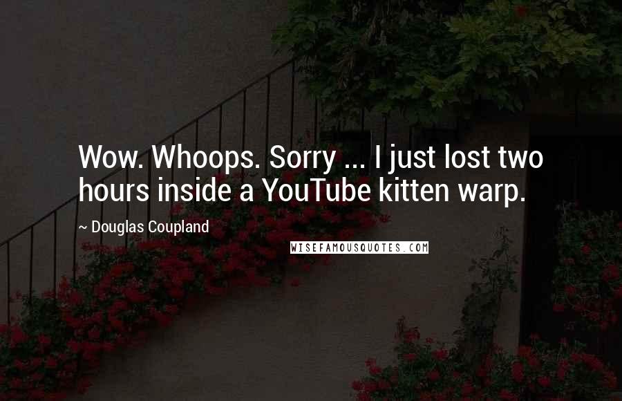 Douglas Coupland Quotes: Wow. Whoops. Sorry ... I just lost two hours inside a YouTube kitten warp.