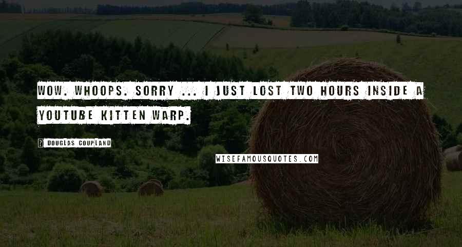 Douglas Coupland Quotes: Wow. Whoops. Sorry ... I just lost two hours inside a YouTube kitten warp.